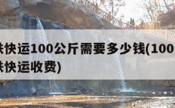 中铁快运100公斤需要多少钱(100公斤中铁快运收费)