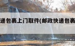 邮政快递包裹上门取件(邮政快递包裹上门取件吗?)