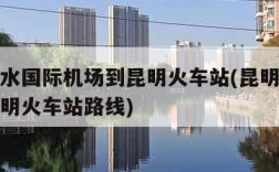 昆明长水国际机场到昆明火车站(昆明长水机场到昆明火车站路线)