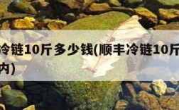 顺丰冷链10斤多少钱(顺丰冷链10斤多少钱省内)
