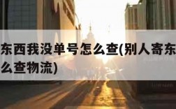 别人寄东西我没单号怎么查(别人寄东西我没单号怎么查物流)