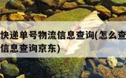 怎么查快递单号物流信息查询(怎么查快递单号物流信息查询京东)