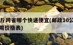 10公斤跨省哪个快递便宜(邮政10公斤快递费用价格表)