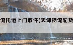 天津物流托运上门取件(天津物流配货车电话)